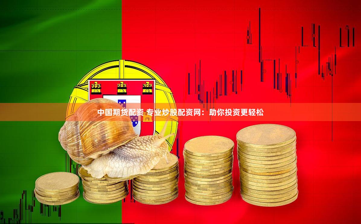 中國期貨配資 專業炒股配資網：助你投資更輕松