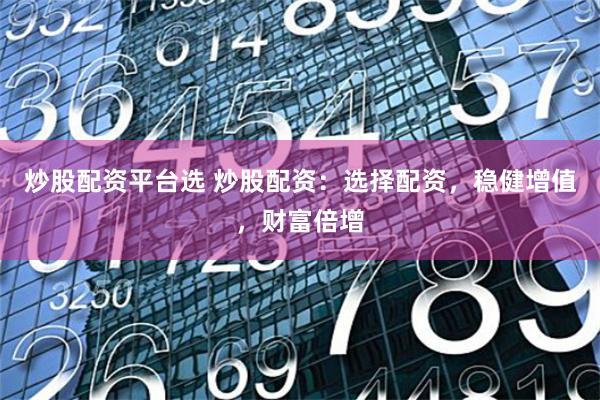 炒股配資平臺選 炒股配資：選擇配資，穩健增值，財富倍增