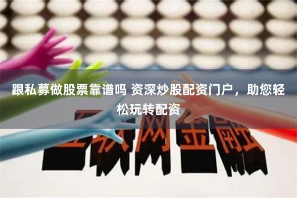 跟私募做股票靠譜嗎 資深炒股配資門戶，助您輕松玩轉配資