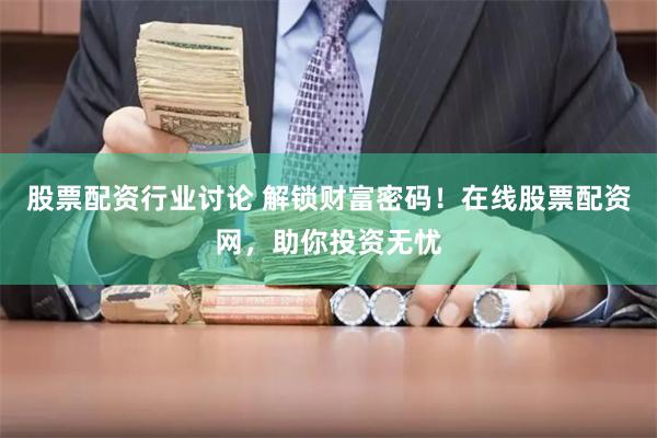 股票配資行業(yè)討論 解鎖財富密碼！在線股票配資網，助你投資無憂