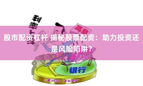 股市配資杠桿 揭秘股票配資：助力投資還是風險陷阱？