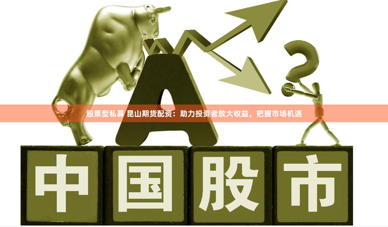 股票型私募 昆山期貨配資：助力投資者放大收益，把握市場機遇