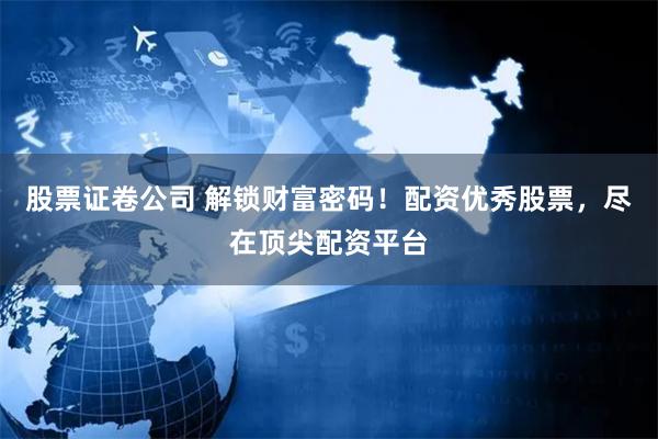 股票證卷公司 解鎖財富密碼！配資優秀股票，盡在頂尖配資平臺