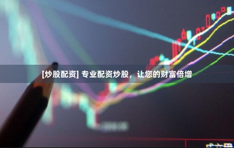 [炒股配資] 專業配資炒股，讓您的財富倍增