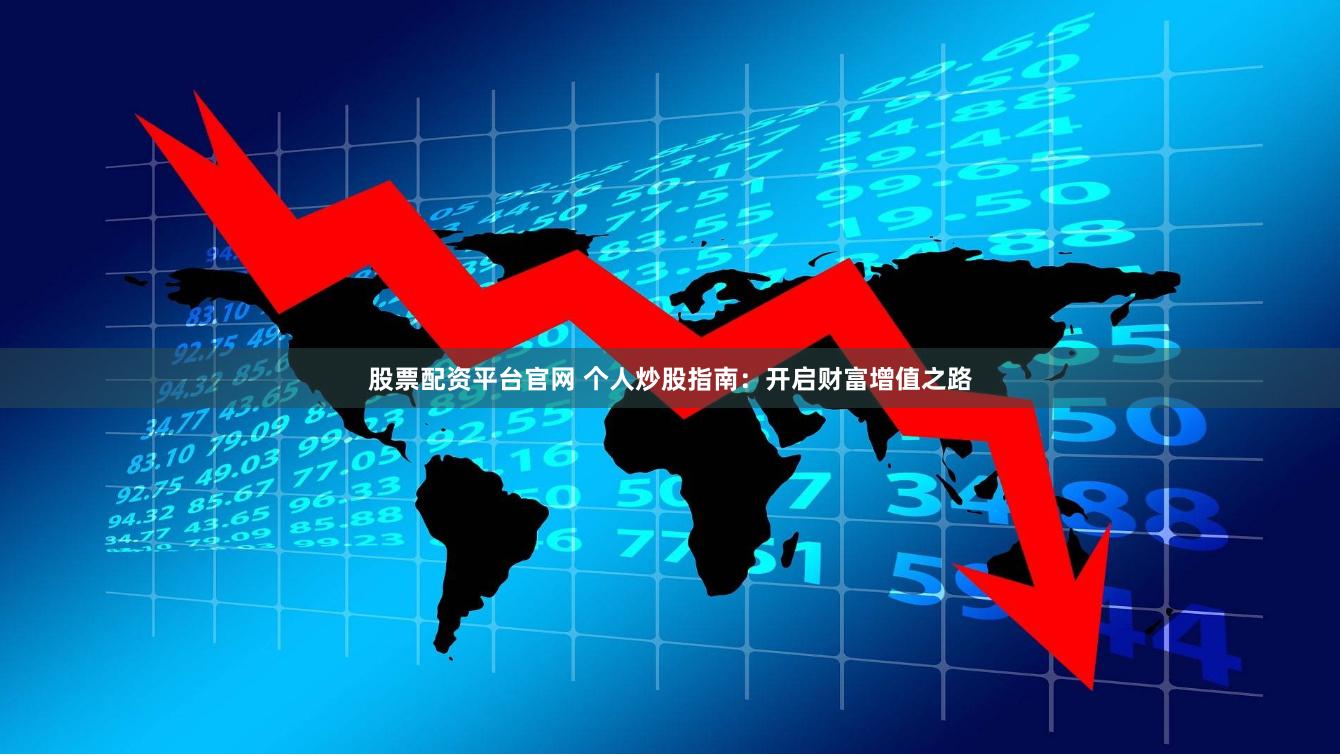 股票配資平臺官網 個人炒股指南：開啟財富增值之路