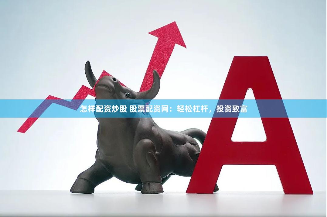 怎樣配資炒股 股票配資網(wǎng)：輕松杠桿，投資致富