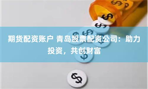 期貨配資賬戶 青島股票配資公司：助力投資，共創(chuàng)財(cái)富
