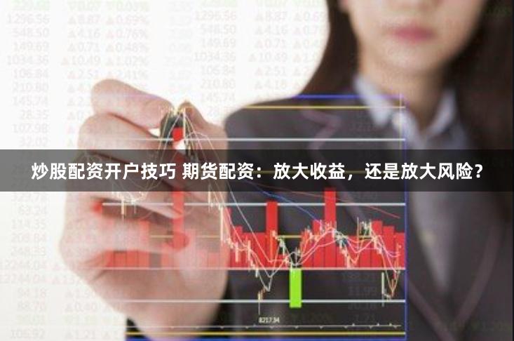 炒股配資開戶技巧 期貨配資：放大收益，還是放大風險？