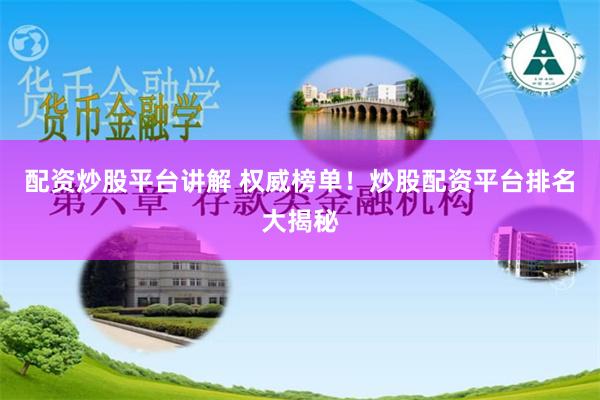 配資炒股平臺(tái)講解 權(quán)威榜單！炒股配資平臺(tái)排名大揭秘