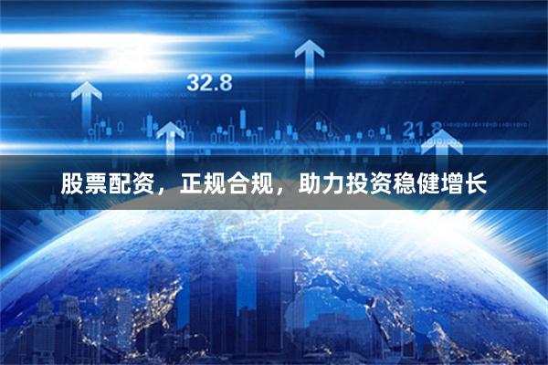 股票配資，正規合規，助力投資穩健增長