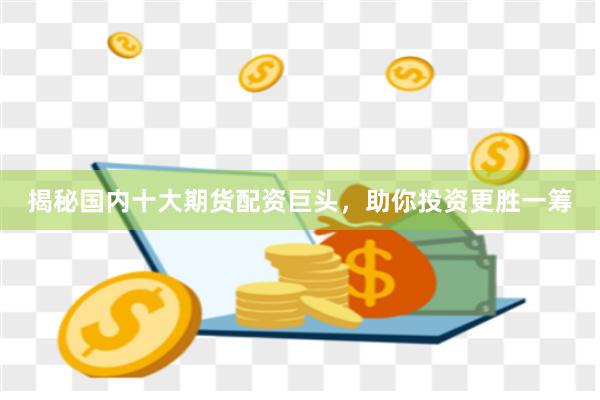 揭秘國內十大期貨配資巨頭，助你投資更勝一籌