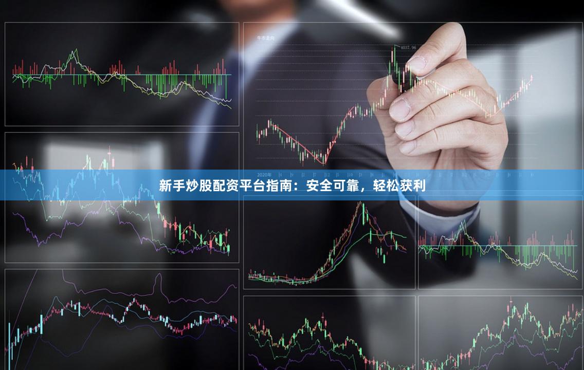 新手炒股配資平臺指南：安全可靠，輕松獲利