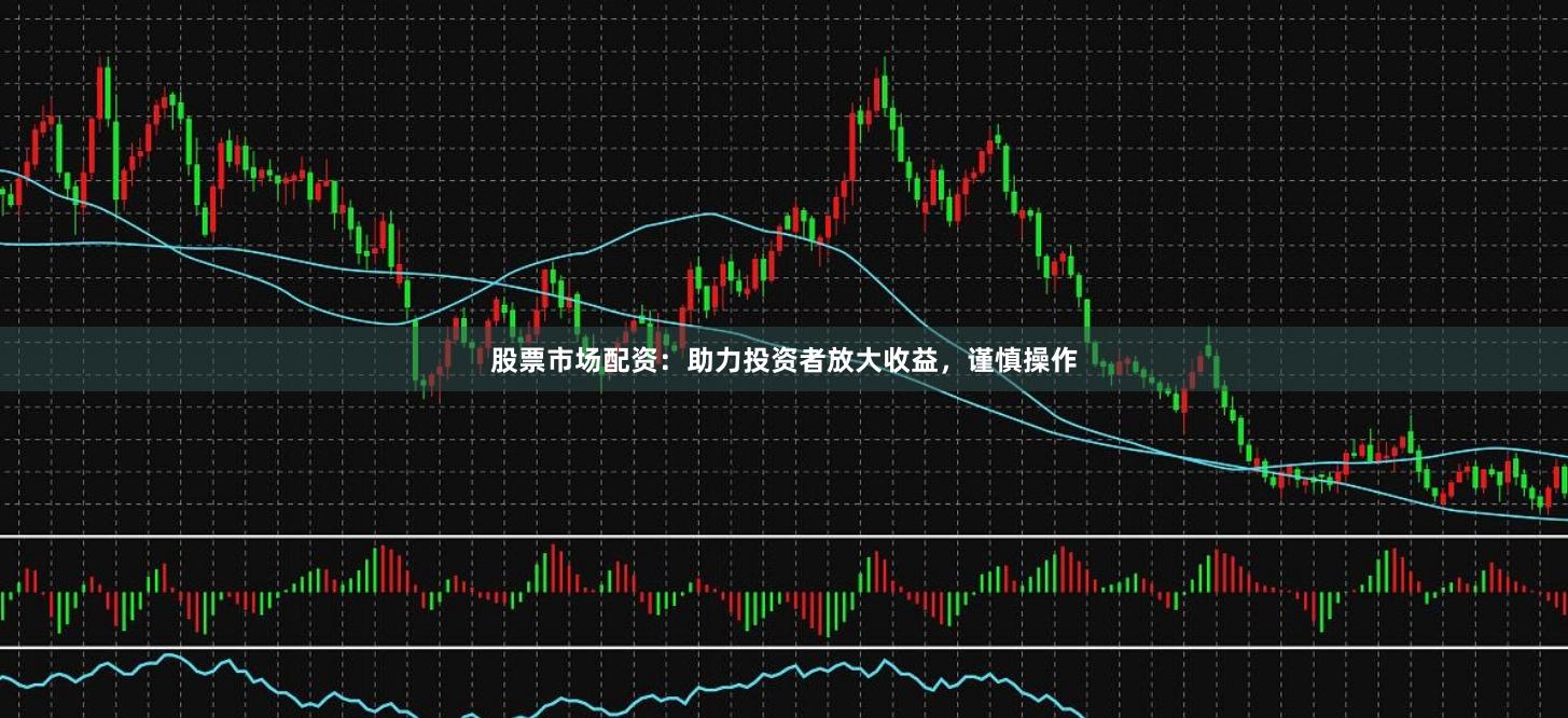 股票市場(chǎng)配資：助力投資者放大收益，謹(jǐn)慎操作