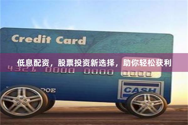 低息配資，股票投資新選擇，助你輕松獲利