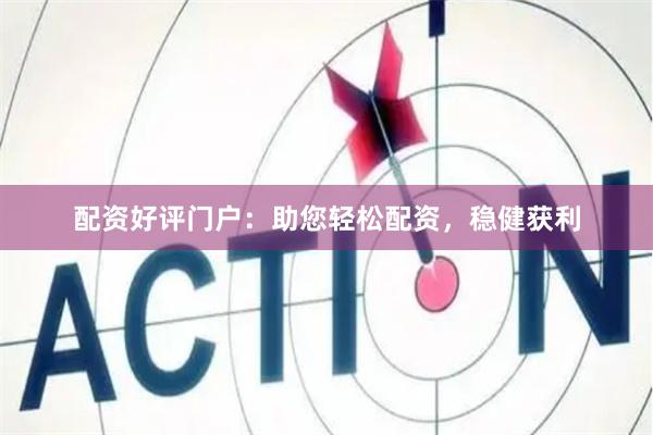 配資好評門戶：助您輕松配資，穩健獲利