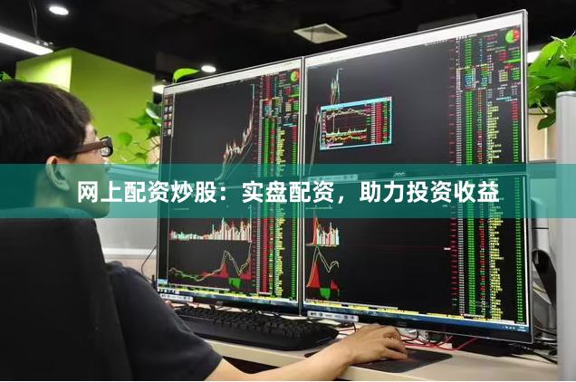 網上配資炒股：實盤配資，助力投資收益