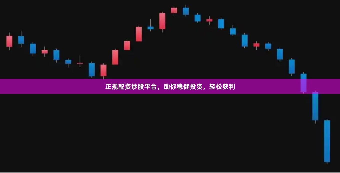 正規配資炒股平臺，助你穩健投資，輕松獲利