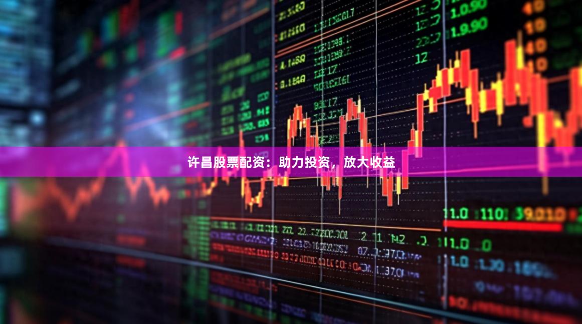 許昌股票配資：助力投資，放大收益