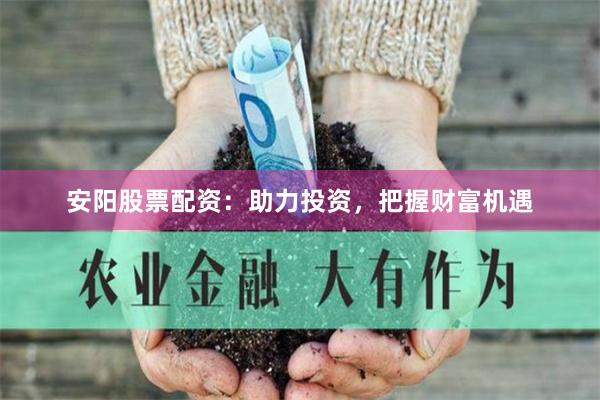 安陽(yáng)股票配資：助力投資，把握財(cái)富機(jī)遇