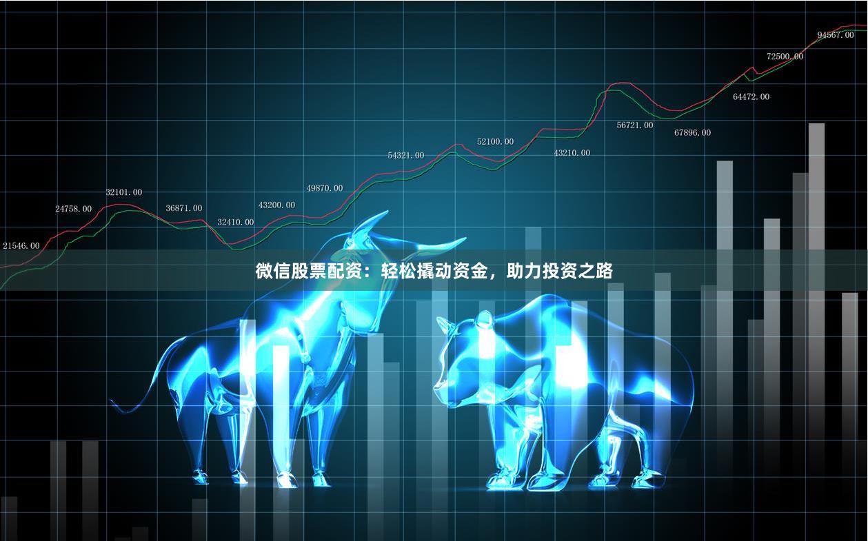 微信股票配資：輕松撬動(dòng)資金，助力投資之路