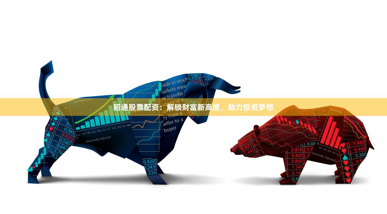 昭通股票配資：解鎖財富新高度，助力投資夢想